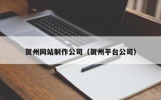 梁山贺州网站制作公司（贺州平台公司）